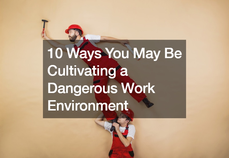 10 Ways You May Be Cultivating a Dangerous Work Environment