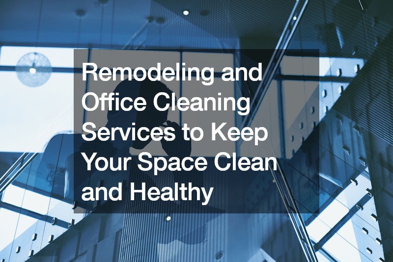 Remodeling and Office Cleaning Services to Keep Your Space Clean and Healthy
