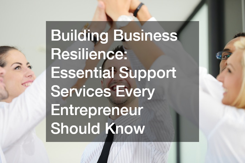 Building Business Resilience Essential Support Services Every Entrepreneur Should Know